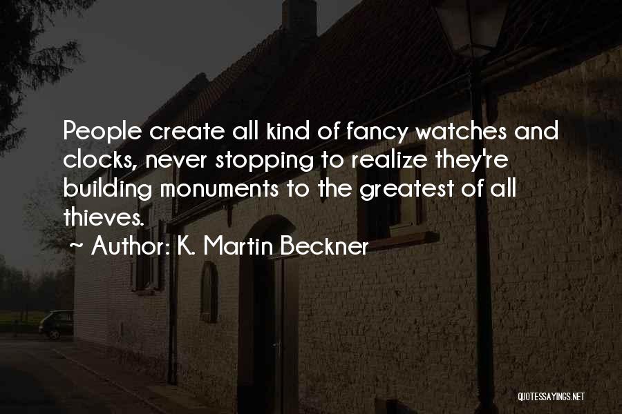 K. Martin Beckner Quotes: People Create All Kind Of Fancy Watches And Clocks, Never Stopping To Realize They're Building Monuments To The Greatest Of