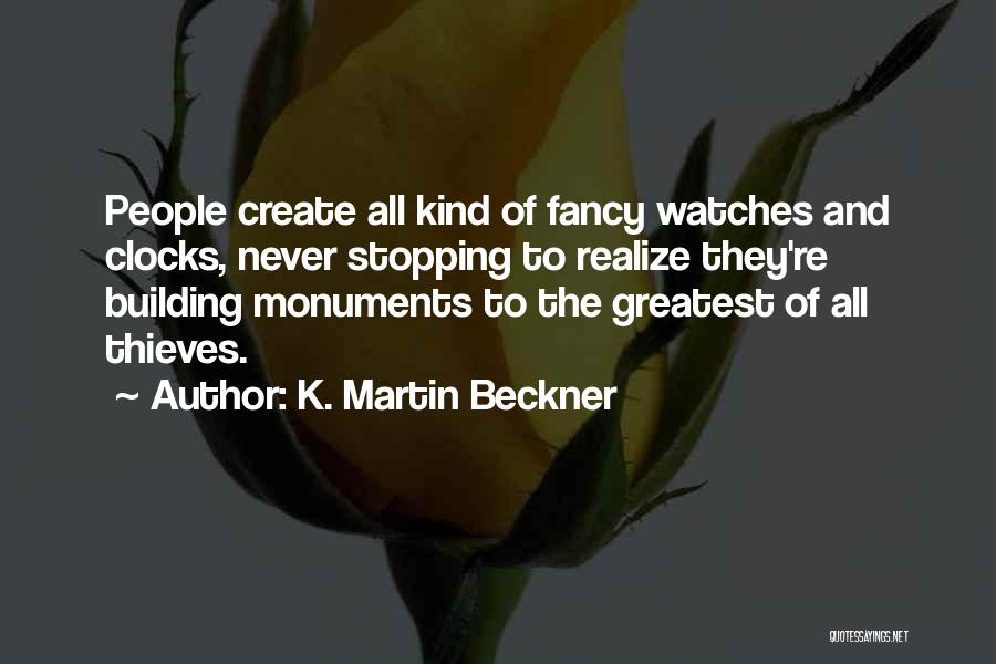 K. Martin Beckner Quotes: People Create All Kind Of Fancy Watches And Clocks, Never Stopping To Realize They're Building Monuments To The Greatest Of