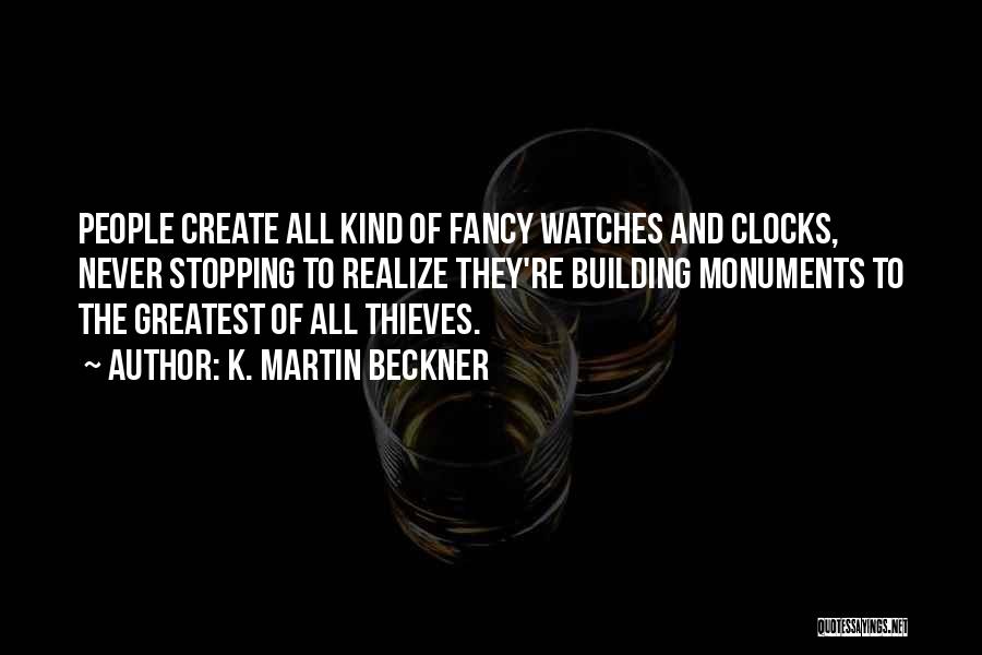 K. Martin Beckner Quotes: People Create All Kind Of Fancy Watches And Clocks, Never Stopping To Realize They're Building Monuments To The Greatest Of