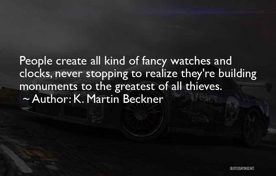 K. Martin Beckner Quotes: People Create All Kind Of Fancy Watches And Clocks, Never Stopping To Realize They're Building Monuments To The Greatest Of