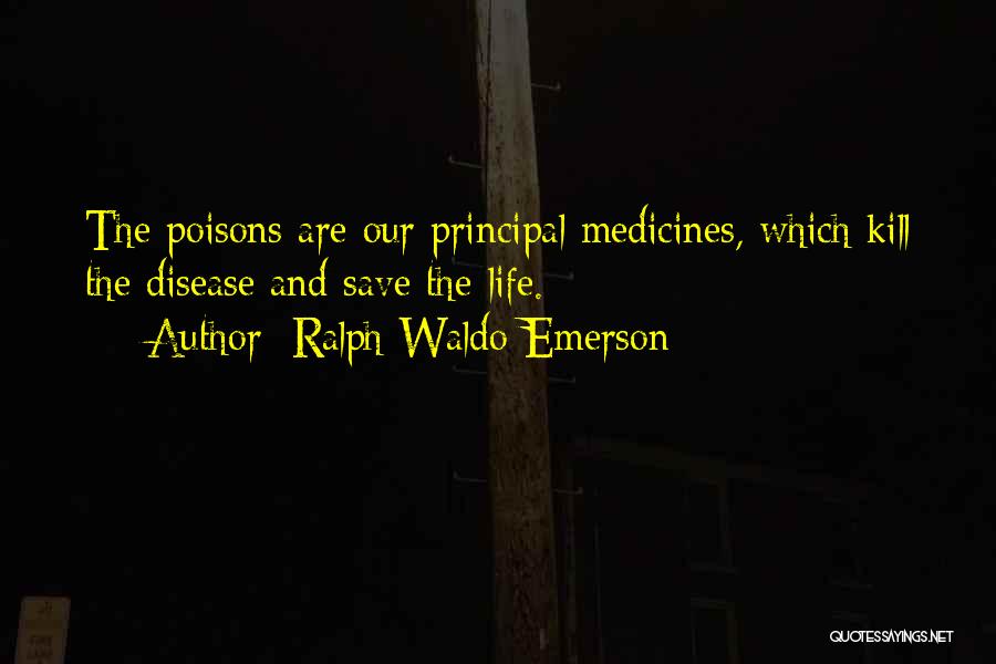 Ralph Waldo Emerson Quotes: The Poisons Are Our Principal Medicines, Which Kill The Disease And Save The Life.
