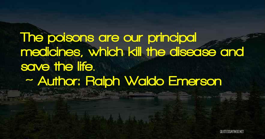 Ralph Waldo Emerson Quotes: The Poisons Are Our Principal Medicines, Which Kill The Disease And Save The Life.