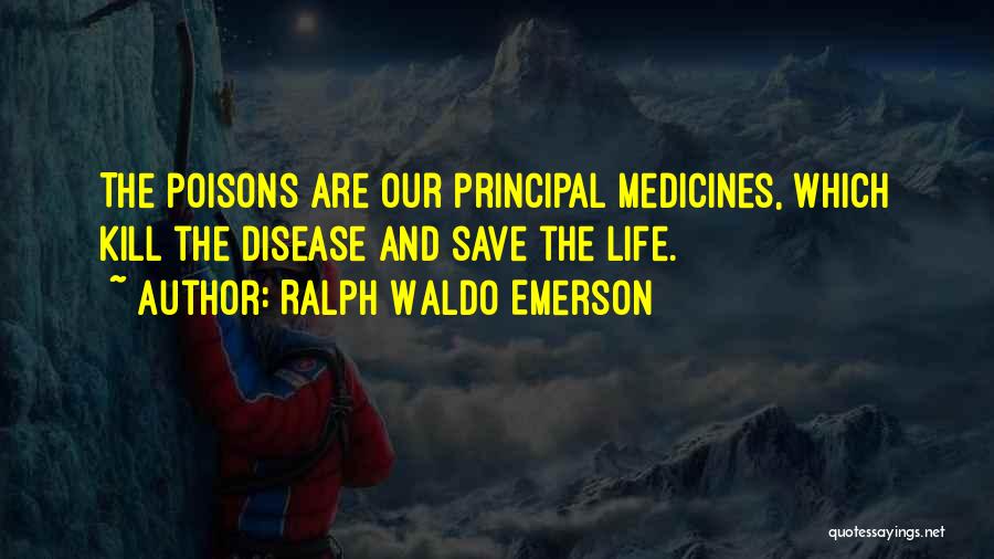 Ralph Waldo Emerson Quotes: The Poisons Are Our Principal Medicines, Which Kill The Disease And Save The Life.