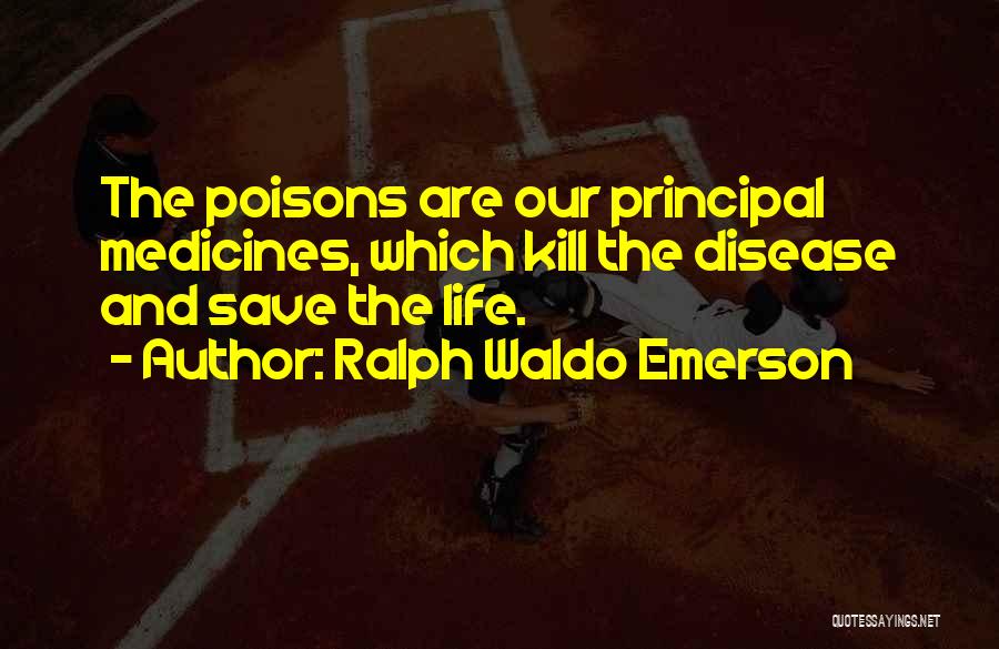 Ralph Waldo Emerson Quotes: The Poisons Are Our Principal Medicines, Which Kill The Disease And Save The Life.