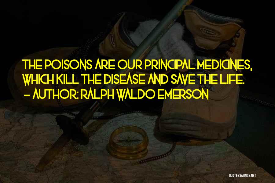 Ralph Waldo Emerson Quotes: The Poisons Are Our Principal Medicines, Which Kill The Disease And Save The Life.