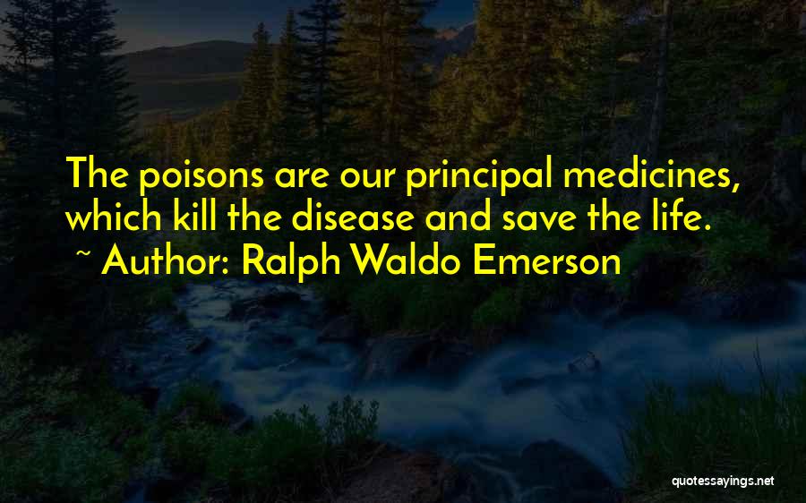Ralph Waldo Emerson Quotes: The Poisons Are Our Principal Medicines, Which Kill The Disease And Save The Life.