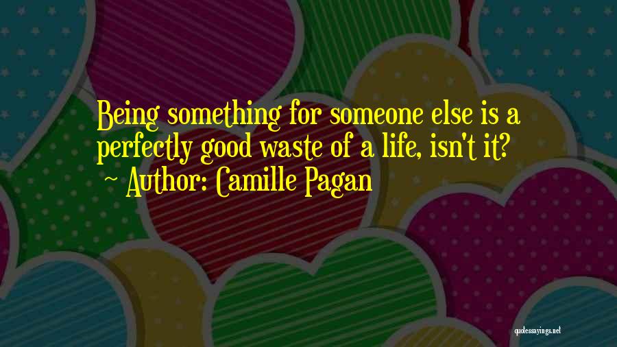 Camille Pagan Quotes: Being Something For Someone Else Is A Perfectly Good Waste Of A Life, Isn't It?