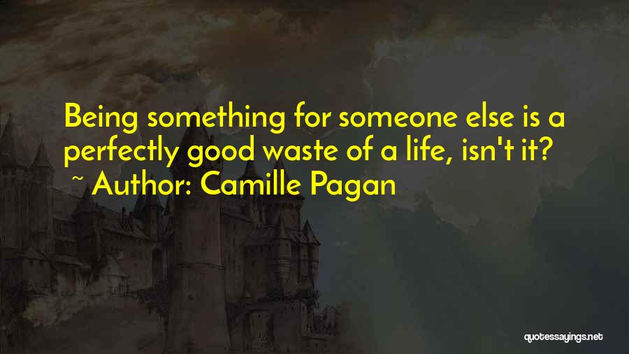 Camille Pagan Quotes: Being Something For Someone Else Is A Perfectly Good Waste Of A Life, Isn't It?