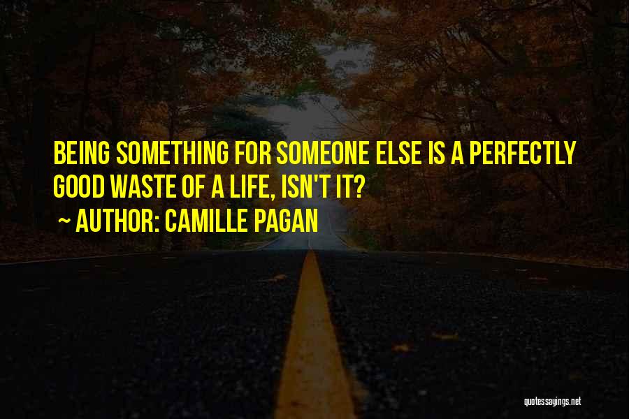 Camille Pagan Quotes: Being Something For Someone Else Is A Perfectly Good Waste Of A Life, Isn't It?