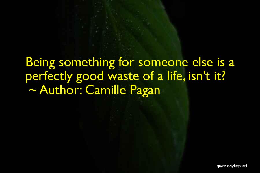 Camille Pagan Quotes: Being Something For Someone Else Is A Perfectly Good Waste Of A Life, Isn't It?