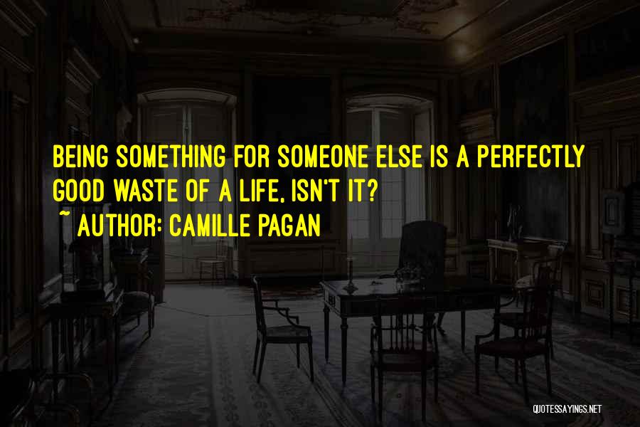 Camille Pagan Quotes: Being Something For Someone Else Is A Perfectly Good Waste Of A Life, Isn't It?