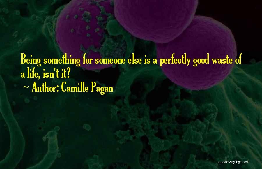 Camille Pagan Quotes: Being Something For Someone Else Is A Perfectly Good Waste Of A Life, Isn't It?