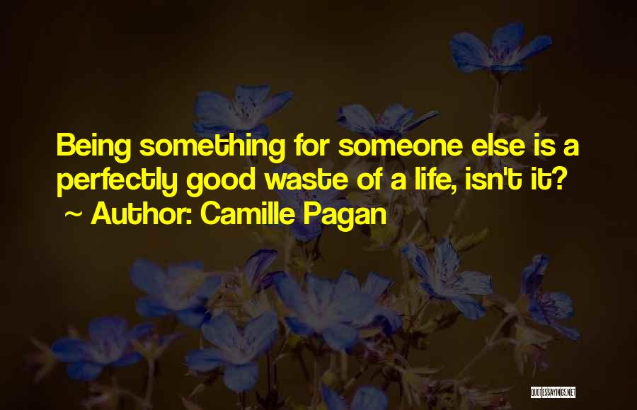 Camille Pagan Quotes: Being Something For Someone Else Is A Perfectly Good Waste Of A Life, Isn't It?