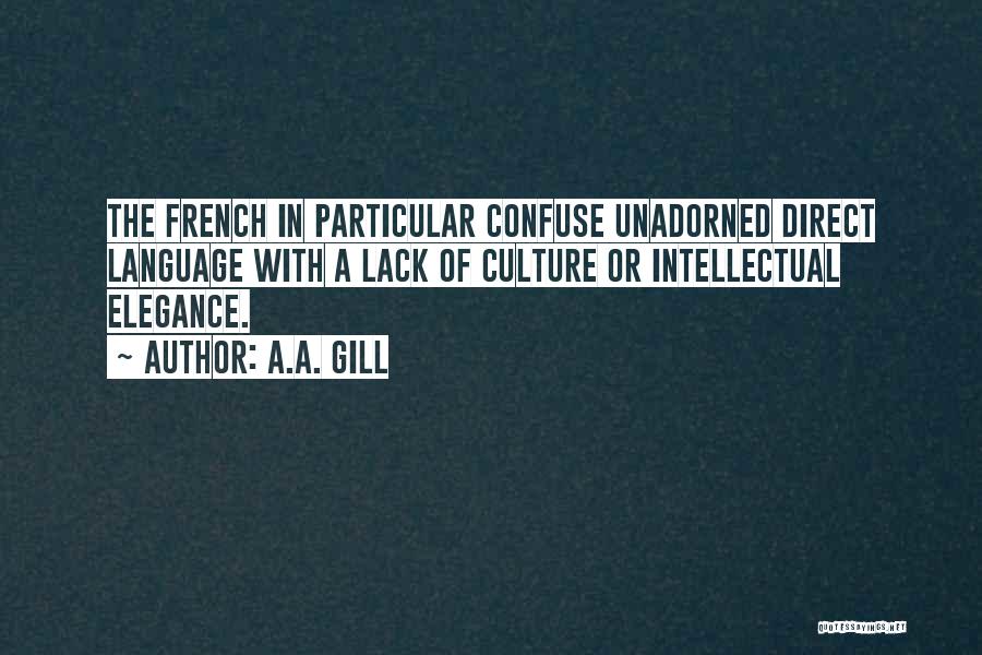 A.A. Gill Quotes: The French In Particular Confuse Unadorned Direct Language With A Lack Of Culture Or Intellectual Elegance.