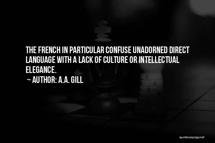 A.A. Gill Quotes: The French In Particular Confuse Unadorned Direct Language With A Lack Of Culture Or Intellectual Elegance.