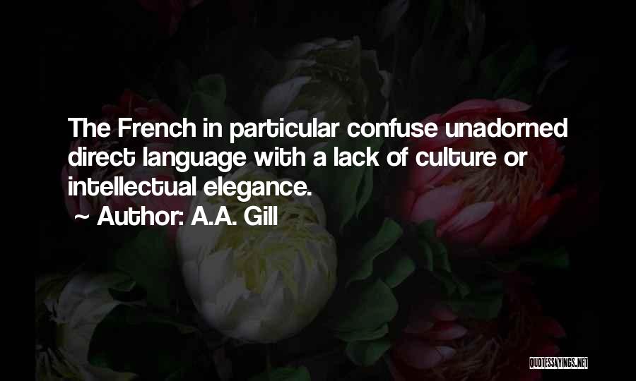 A.A. Gill Quotes: The French In Particular Confuse Unadorned Direct Language With A Lack Of Culture Or Intellectual Elegance.