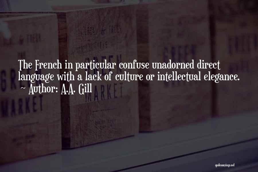 A.A. Gill Quotes: The French In Particular Confuse Unadorned Direct Language With A Lack Of Culture Or Intellectual Elegance.