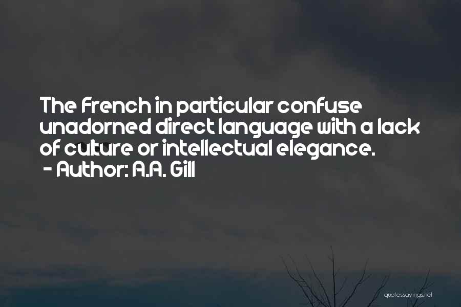 A.A. Gill Quotes: The French In Particular Confuse Unadorned Direct Language With A Lack Of Culture Or Intellectual Elegance.