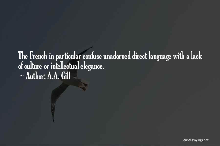 A.A. Gill Quotes: The French In Particular Confuse Unadorned Direct Language With A Lack Of Culture Or Intellectual Elegance.