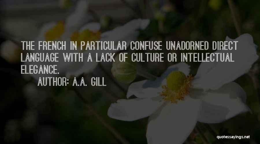 A.A. Gill Quotes: The French In Particular Confuse Unadorned Direct Language With A Lack Of Culture Or Intellectual Elegance.