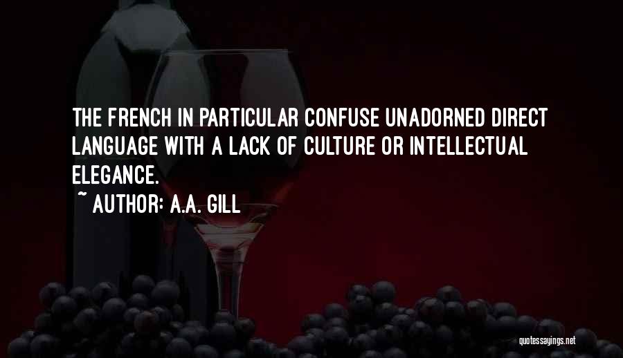 A.A. Gill Quotes: The French In Particular Confuse Unadorned Direct Language With A Lack Of Culture Or Intellectual Elegance.