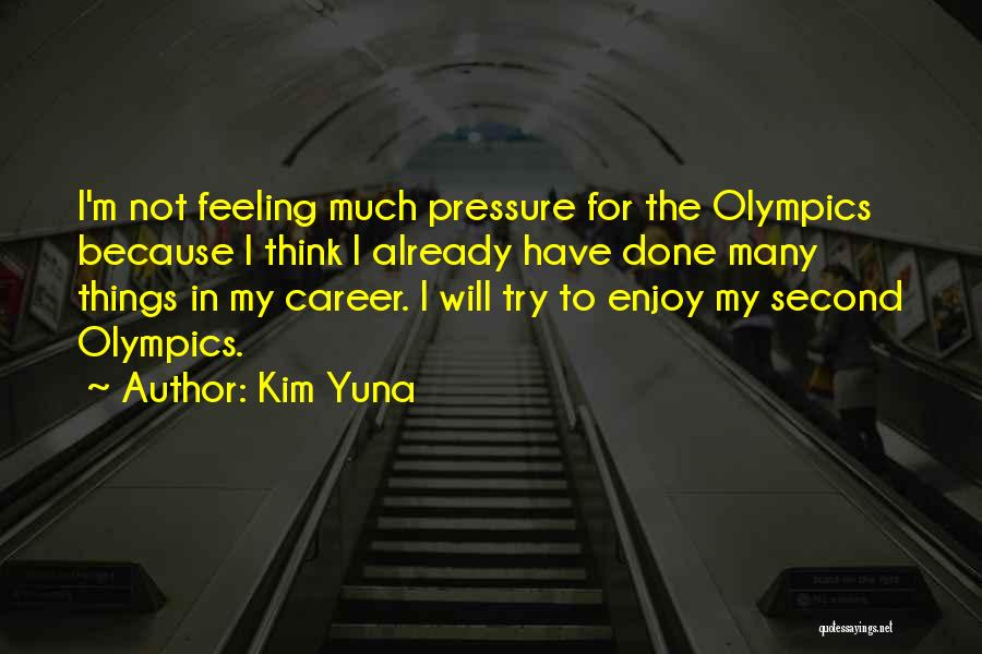 Kim Yuna Quotes: I'm Not Feeling Much Pressure For The Olympics Because I Think I Already Have Done Many Things In My Career.