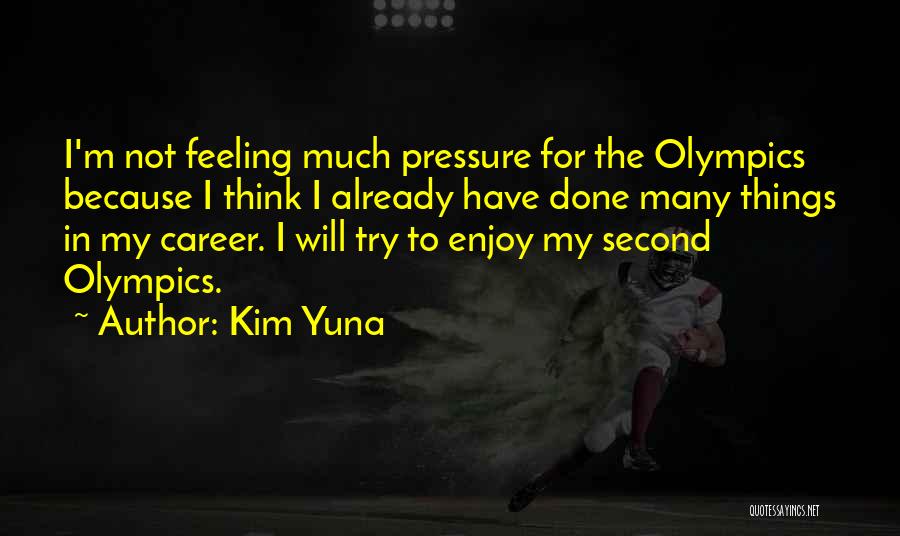 Kim Yuna Quotes: I'm Not Feeling Much Pressure For The Olympics Because I Think I Already Have Done Many Things In My Career.