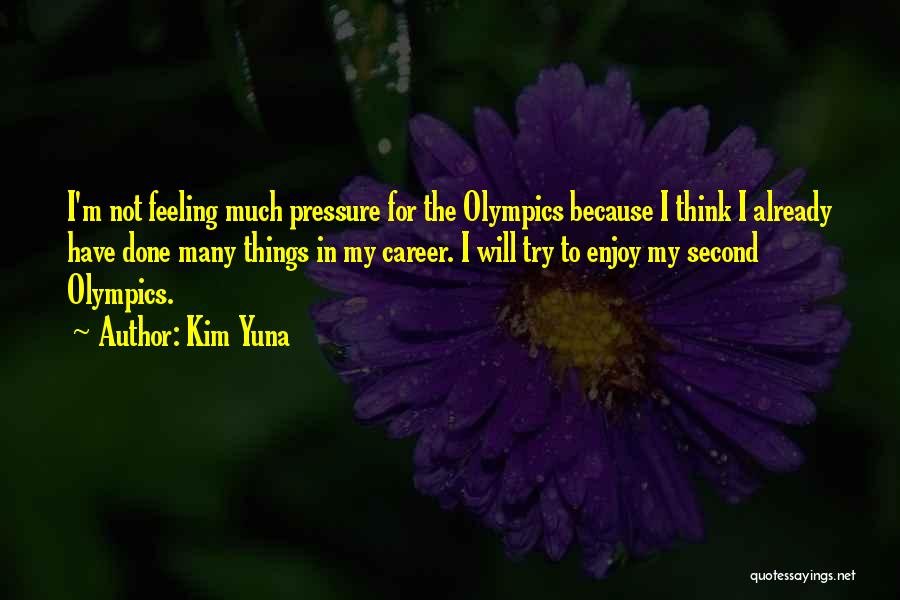 Kim Yuna Quotes: I'm Not Feeling Much Pressure For The Olympics Because I Think I Already Have Done Many Things In My Career.
