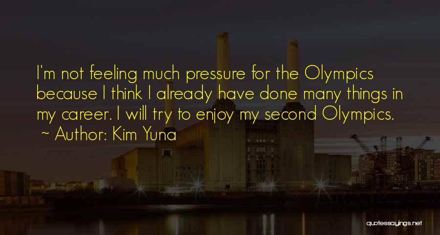 Kim Yuna Quotes: I'm Not Feeling Much Pressure For The Olympics Because I Think I Already Have Done Many Things In My Career.