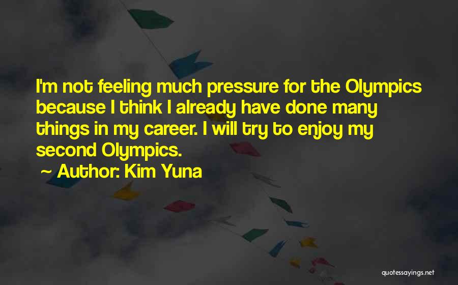Kim Yuna Quotes: I'm Not Feeling Much Pressure For The Olympics Because I Think I Already Have Done Many Things In My Career.