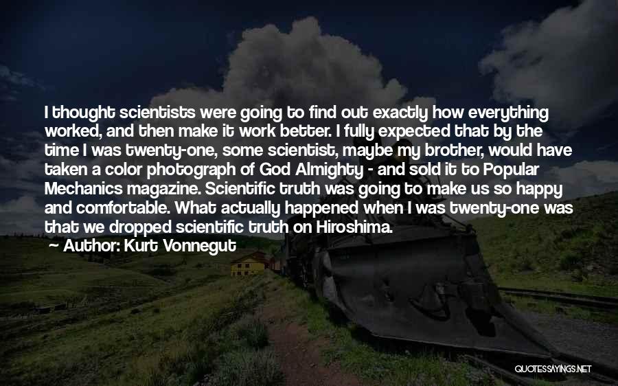 Kurt Vonnegut Quotes: I Thought Scientists Were Going To Find Out Exactly How Everything Worked, And Then Make It Work Better. I Fully