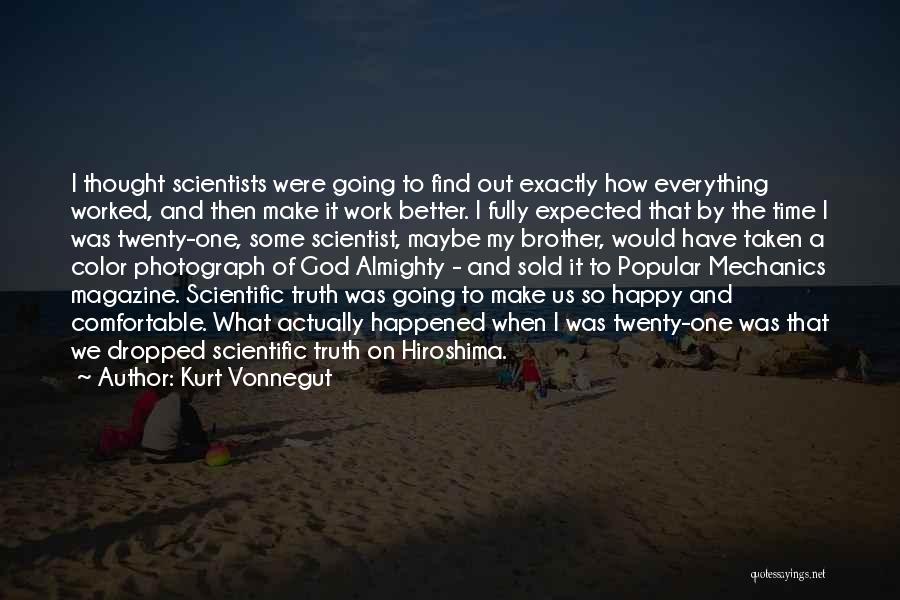 Kurt Vonnegut Quotes: I Thought Scientists Were Going To Find Out Exactly How Everything Worked, And Then Make It Work Better. I Fully