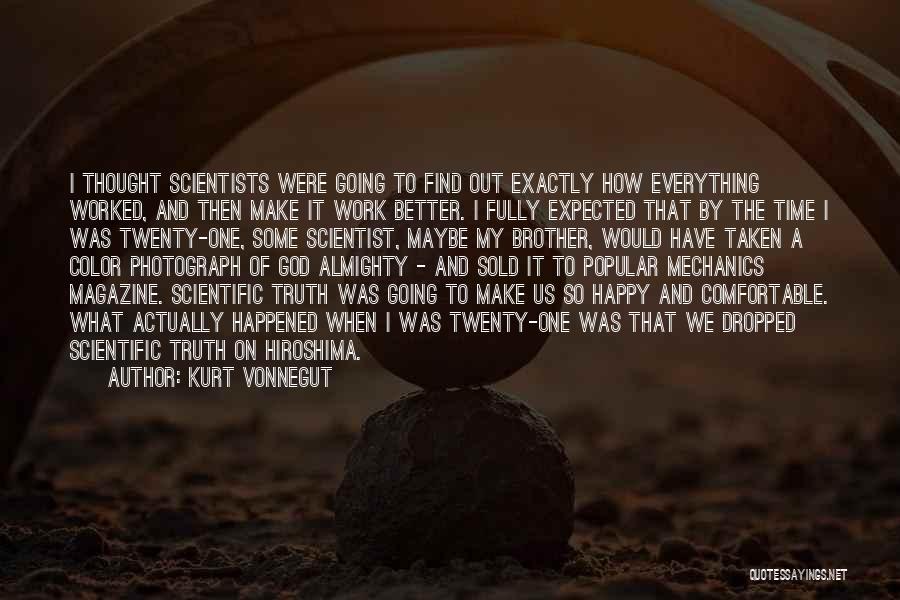 Kurt Vonnegut Quotes: I Thought Scientists Were Going To Find Out Exactly How Everything Worked, And Then Make It Work Better. I Fully