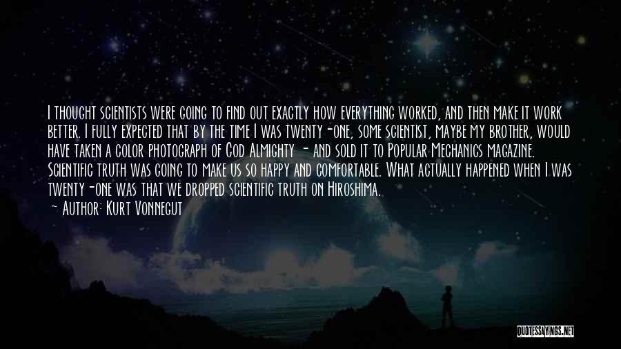 Kurt Vonnegut Quotes: I Thought Scientists Were Going To Find Out Exactly How Everything Worked, And Then Make It Work Better. I Fully