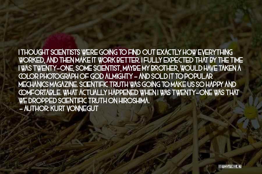 Kurt Vonnegut Quotes: I Thought Scientists Were Going To Find Out Exactly How Everything Worked, And Then Make It Work Better. I Fully