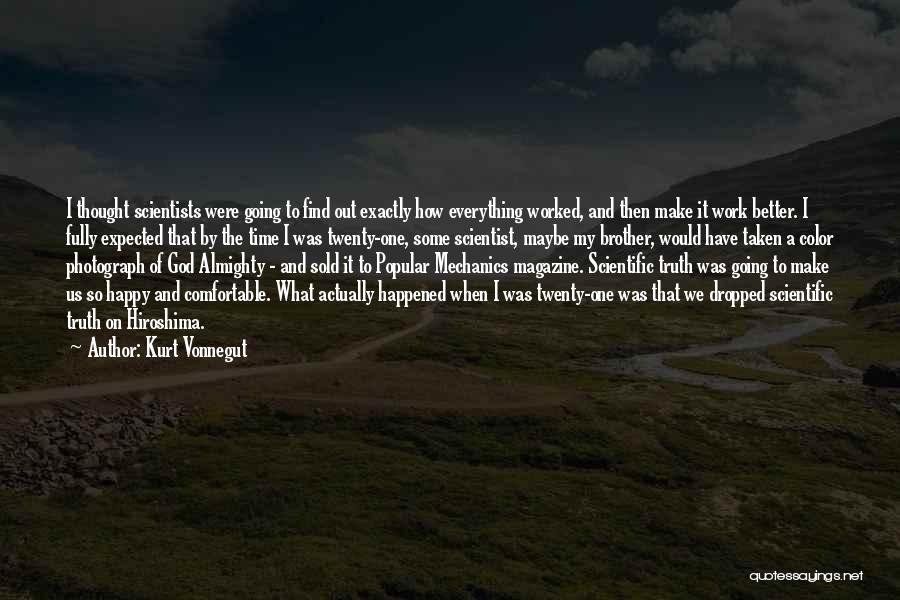 Kurt Vonnegut Quotes: I Thought Scientists Were Going To Find Out Exactly How Everything Worked, And Then Make It Work Better. I Fully