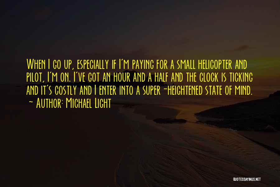 Michael Light Quotes: When I Go Up, Especially If I'm Paying For A Small Helicopter And Pilot, I'm On. I've Got An Hour