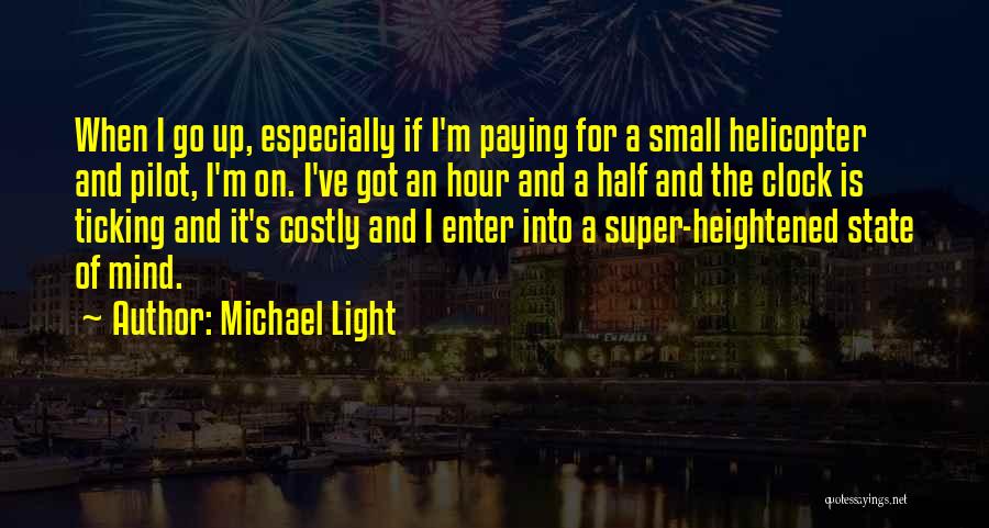 Michael Light Quotes: When I Go Up, Especially If I'm Paying For A Small Helicopter And Pilot, I'm On. I've Got An Hour