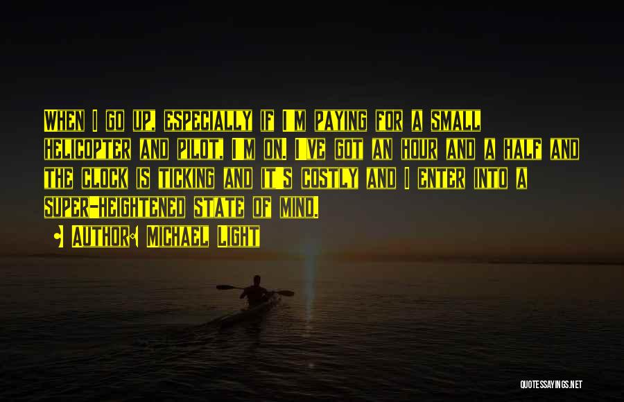 Michael Light Quotes: When I Go Up, Especially If I'm Paying For A Small Helicopter And Pilot, I'm On. I've Got An Hour