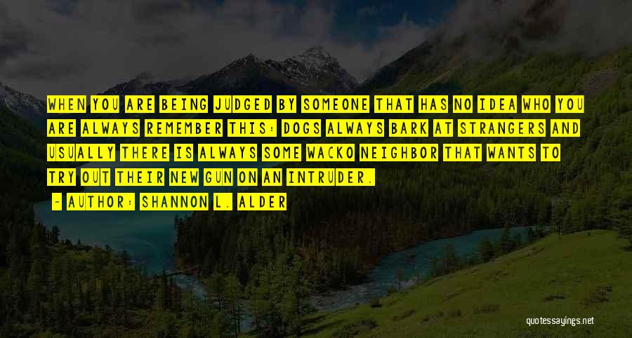 Shannon L. Alder Quotes: When You Are Being Judged By Someone That Has No Idea Who You Are Always Remember This: Dogs Always Bark