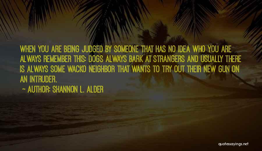 Shannon L. Alder Quotes: When You Are Being Judged By Someone That Has No Idea Who You Are Always Remember This: Dogs Always Bark