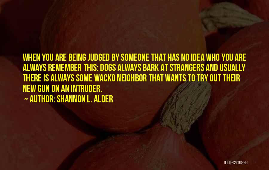 Shannon L. Alder Quotes: When You Are Being Judged By Someone That Has No Idea Who You Are Always Remember This: Dogs Always Bark