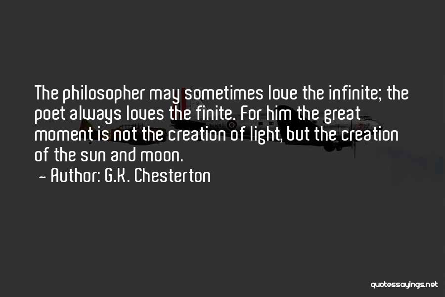 G.K. Chesterton Quotes: The Philosopher May Sometimes Love The Infinite; The Poet Always Loves The Finite. For Him The Great Moment Is Not