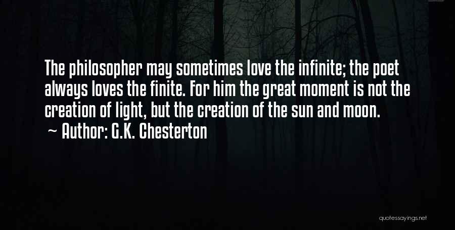 G.K. Chesterton Quotes: The Philosopher May Sometimes Love The Infinite; The Poet Always Loves The Finite. For Him The Great Moment Is Not