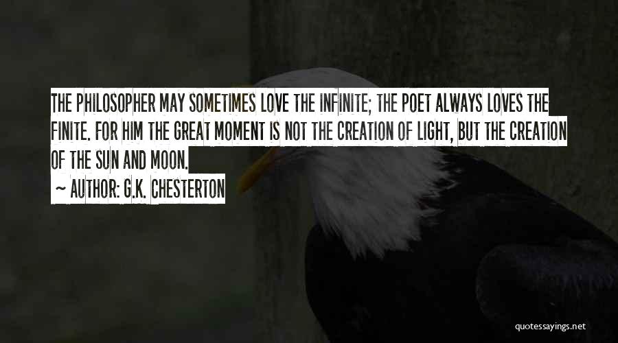 G.K. Chesterton Quotes: The Philosopher May Sometimes Love The Infinite; The Poet Always Loves The Finite. For Him The Great Moment Is Not