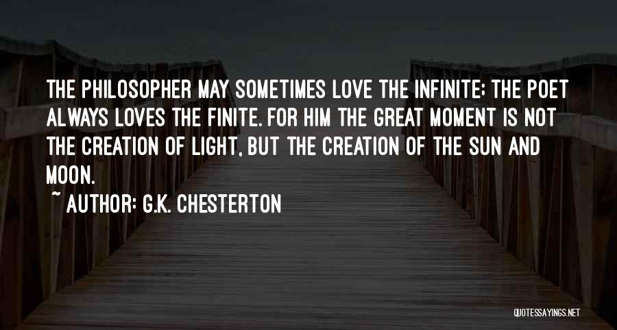 G.K. Chesterton Quotes: The Philosopher May Sometimes Love The Infinite; The Poet Always Loves The Finite. For Him The Great Moment Is Not