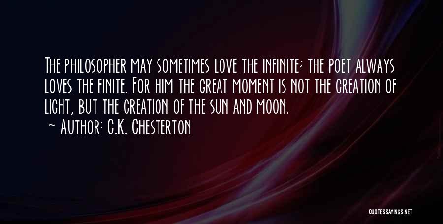 G.K. Chesterton Quotes: The Philosopher May Sometimes Love The Infinite; The Poet Always Loves The Finite. For Him The Great Moment Is Not