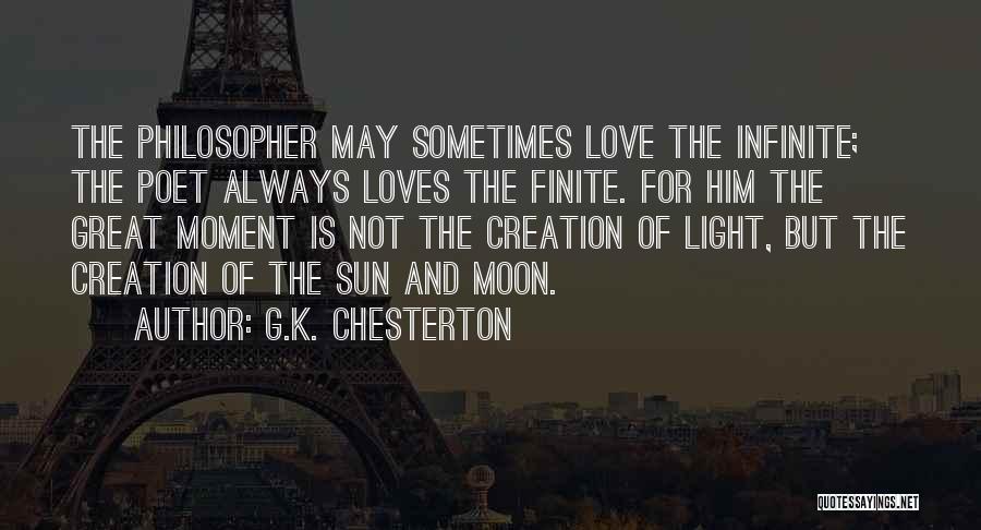 G.K. Chesterton Quotes: The Philosopher May Sometimes Love The Infinite; The Poet Always Loves The Finite. For Him The Great Moment Is Not