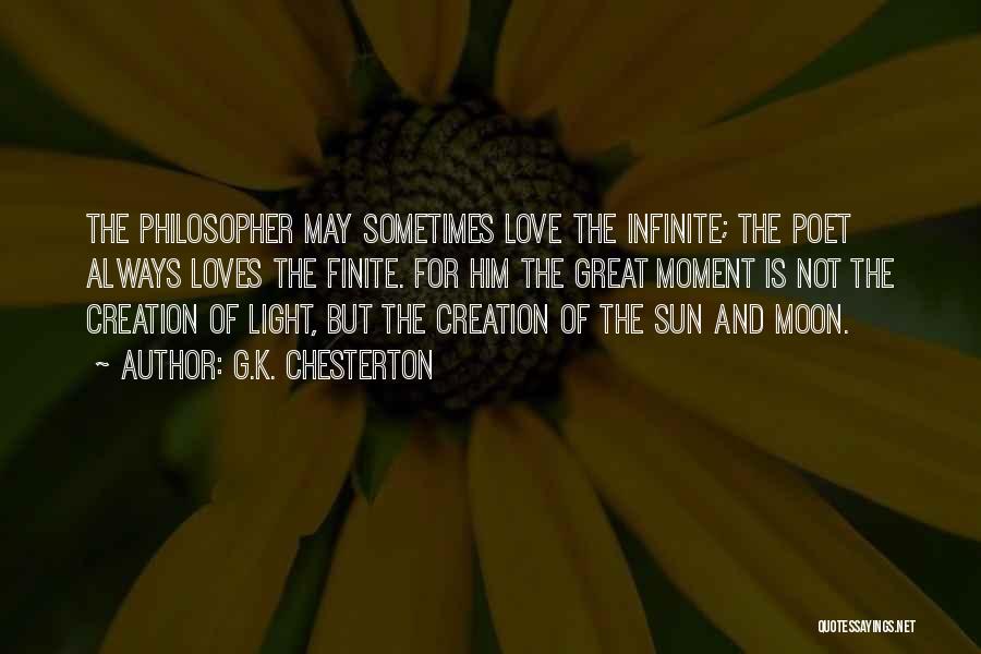 G.K. Chesterton Quotes: The Philosopher May Sometimes Love The Infinite; The Poet Always Loves The Finite. For Him The Great Moment Is Not