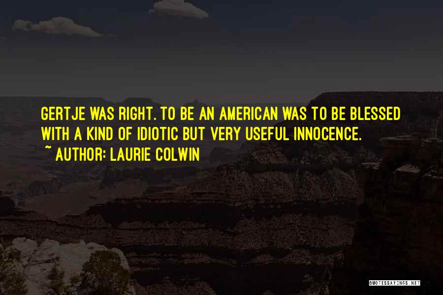 Laurie Colwin Quotes: Gertje Was Right. To Be An American Was To Be Blessed With A Kind Of Idiotic But Very Useful Innocence.